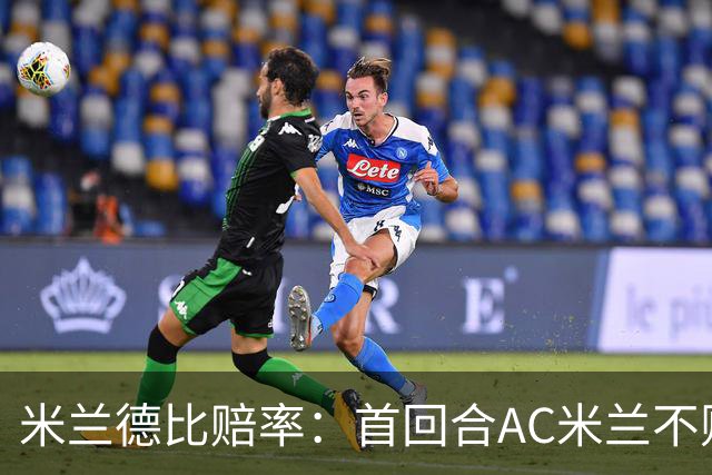 米兰德比赔率：首回合AC米兰不败 国米强弩之末